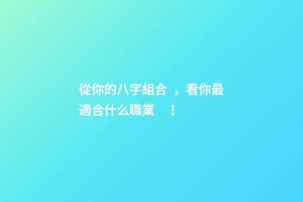 從你的八字組合，看你最適合什么職業！